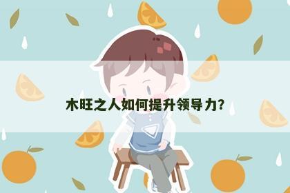 木旺之人如何提升领导力？