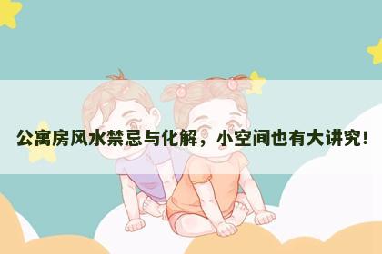 公寓房风水禁忌与化解，小空间也有大讲究！
