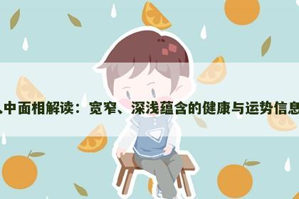 人中面相解读：宽窄、深浅蕴含的健康与运势信息​