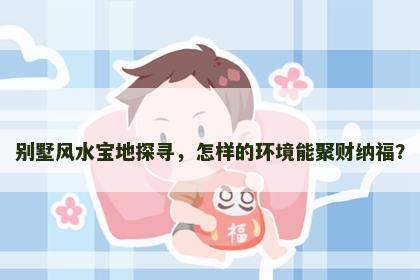 别墅风水宝地探寻，怎样的环境能聚财纳福？