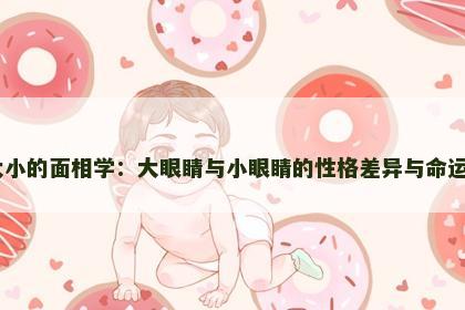 眼睛大小的面相学：大眼睛与小眼睛的性格差异与命运走向​