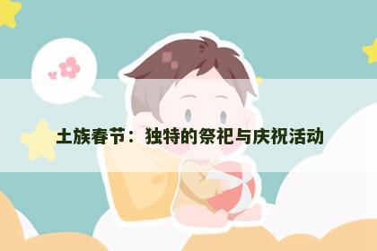 土族春节：独特的祭祀与庆祝活动