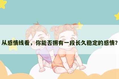 从感情线看，你能否拥有一段长久稳定的感情？