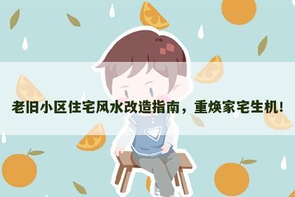 老旧小区住宅风水改造指南，重焕家宅生机！