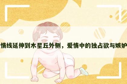 感情线延伸到木星丘外侧，爱情中的独占欲与嫉妒心