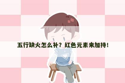 五行缺火怎么补？红色元素来加持！