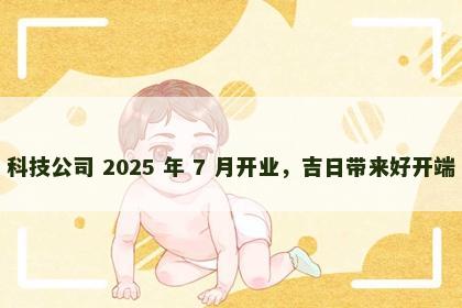 科技公司 2025 年 7 月开业，吉日带来好开端