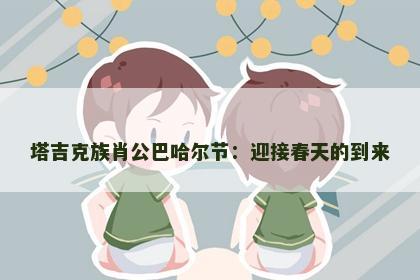 塔吉克族肖公巴哈尔节：迎接春天的到来