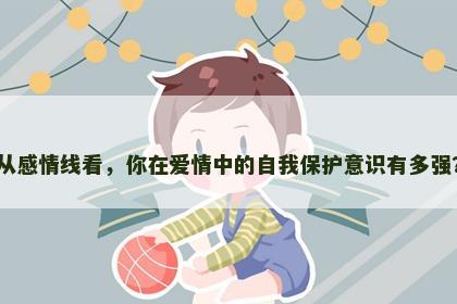 从感情线看，你在爱情中的自我保护意识有多强？