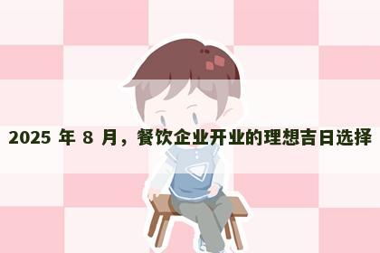 2025 年 8 月，餐饮企业开业的理想吉日选择