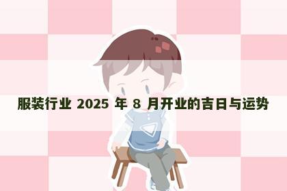 服装行业 2025 年 8 月开业的吉日与运势