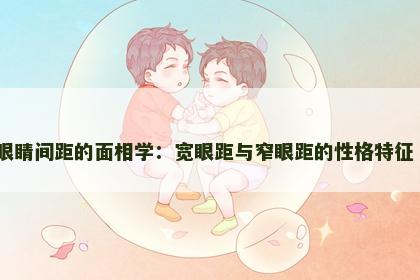 眼睛间距的面相学：宽眼距与窄眼距的性格特征​