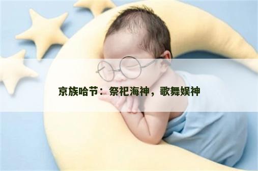 京族哈节：祭祀海神，歌舞娱神