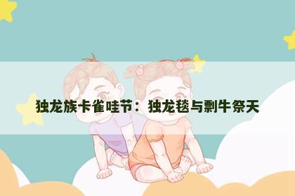 独龙族卡雀哇节：独龙毯与剽牛祭天