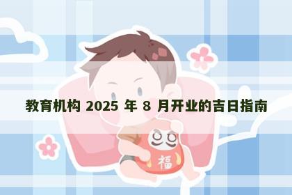 教育机构 2025 年 8 月开业的吉日指南