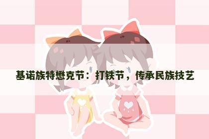 基诺族特懋克节：打铁节，传承民族技艺