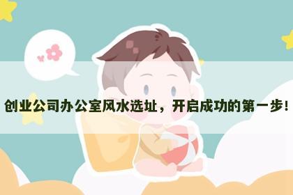 创业公司办公室风水选址，开启成功的第一步！