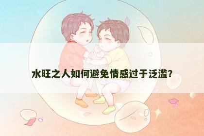 水旺之人如何避免情感过于泛滥？