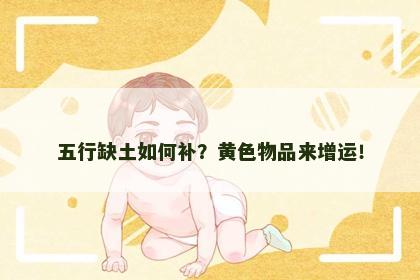 五行缺土如何补？黄色物品来增运！