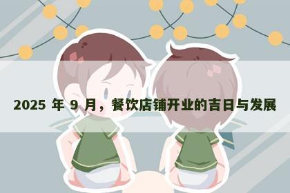 2025 年 9 月，餐饮店铺开业的吉日与发展