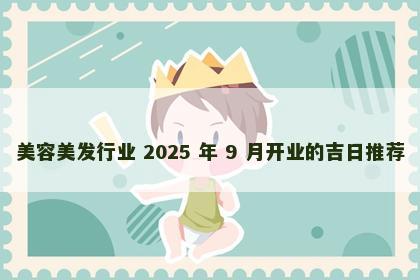 美容美发行业 2025 年 9 月开业的吉日推荐