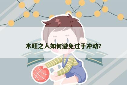 木旺之人如何避免过于冲动？
