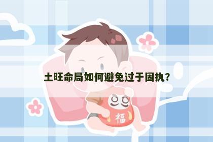 土旺命局如何避免过于固执？