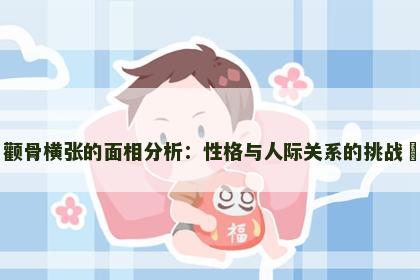 颧骨横张的面相分析：性格与人际关系的挑战​