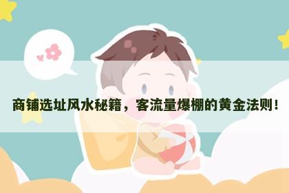 商铺选址风水秘籍，客流量爆棚的黄金法则！