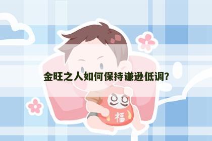 金旺之人如何保持谦逊低调？