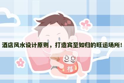 酒店风水设计原则，打造宾至如归的旺运场所！
