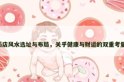 药店风水选址与布局，关乎健康与财运的双重考量！
