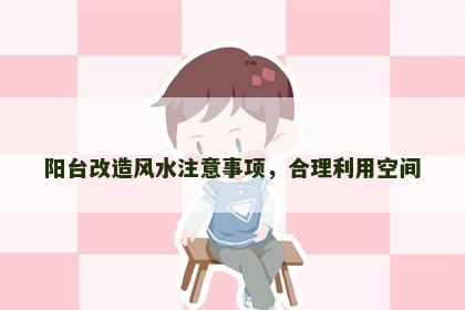 阳台改造风水注意事项，合理利用空间