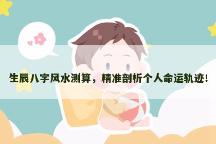 生辰八字风水测算，精准剖析个人命运轨迹！