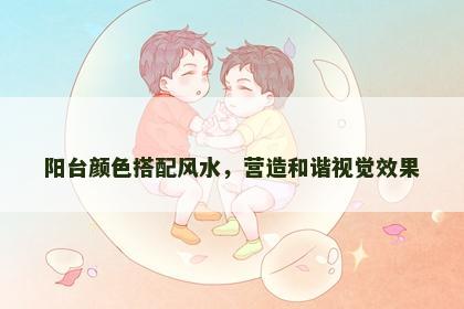 阳台颜色搭配风水，营造和谐视觉效果