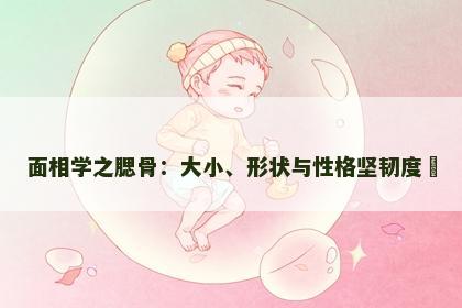 面相学之腮骨：大小、形状与性格坚韧度​