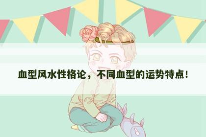 血型风水性格论，不同血型的运势特点！