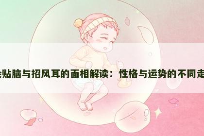 耳朵贴脑与招风耳的面相解读：性格与运势的不同走向​