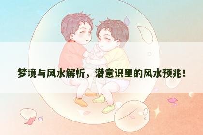 梦境与风水解析，潜意识里的风水预兆！