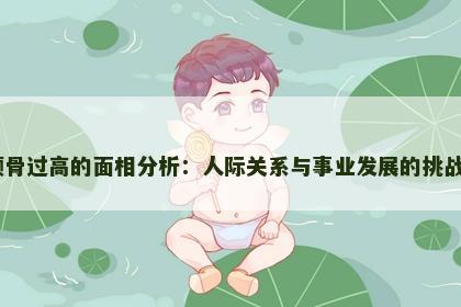 颧骨过高的面相分析：人际关系与事业发展的挑战​
