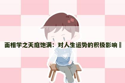 面相学之天庭饱满：对人生运势的积极影响​