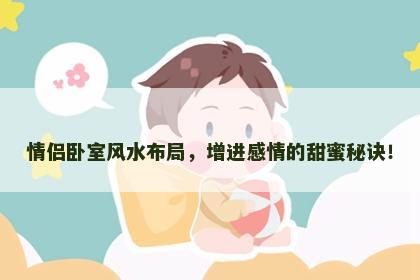 情侣卧室风水布局，增进感情的甜蜜秘诀！