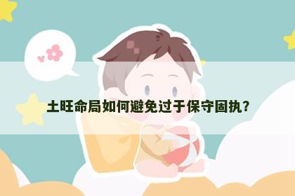 土旺命局如何避免过于保守固执？