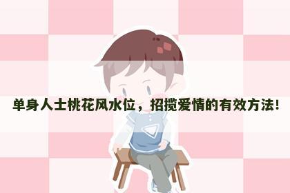 单身人士桃花风水位，招揽爱情的有效方法！