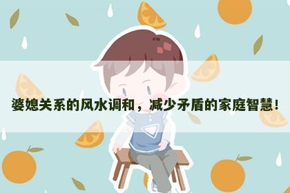 婆媳关系的风水调和，减少矛盾的家庭智慧！