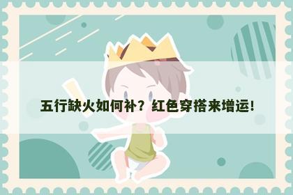 五行缺火如何补？红色穿搭来增运！