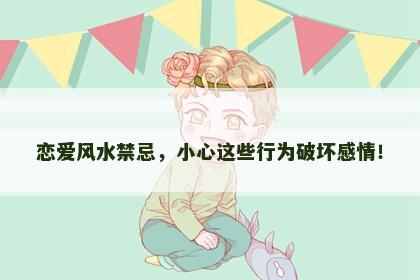 恋爱风水禁忌，小心这些行为破坏感情！