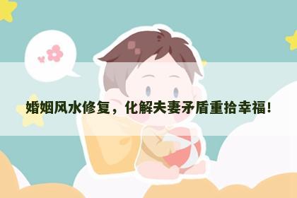 婚姻风水修复，化解夫妻矛盾重拾幸福！