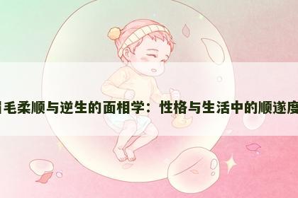 眉毛柔顺与逆生的面相学：性格与生活中的顺遂度​