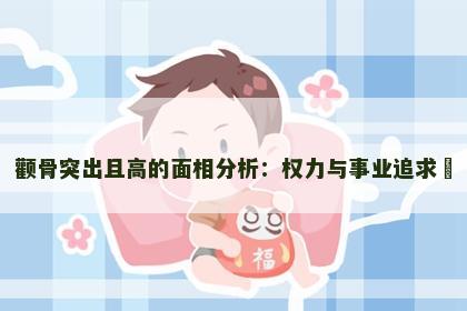 颧骨突出且高的面相分析：权力与事业追求​